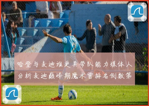 哈登与麦迪谁更具带队能力媒体人分析麦迪巅峰期魔术曾排名倒数第一