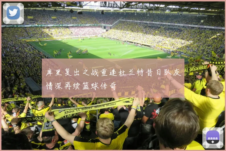 库里复出之战重逢杜兰特昔日队友情深再续篮球传奇