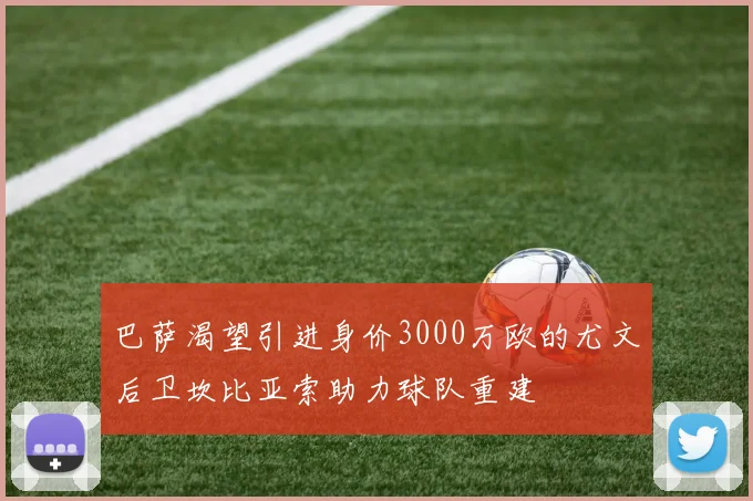 巴萨渴望引进身价3000万欧的尤文后卫坎比亚索助力球队重建