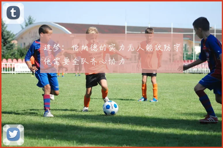 追梦：伦纳德的实力无人能敌防守他需要全队齐心协力