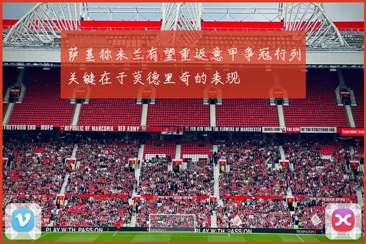 萨基称米兰有望重返意甲争冠行列关键在于莫德里奇的表现