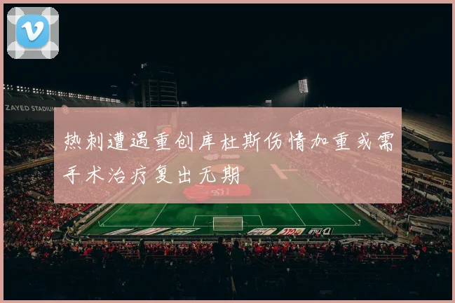 热刺遭遇重创库杜斯伤情加重或需手术治疗复出无期