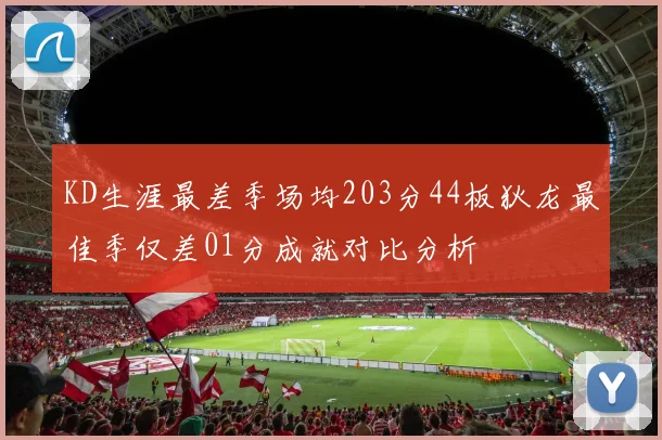 KD生涯最差季场均203分44板狄龙最佳季仅差01分成就对比分析